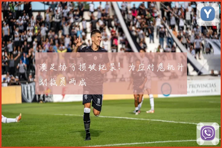 澳足协亏损破纪录!为应对危机计划裁员两成