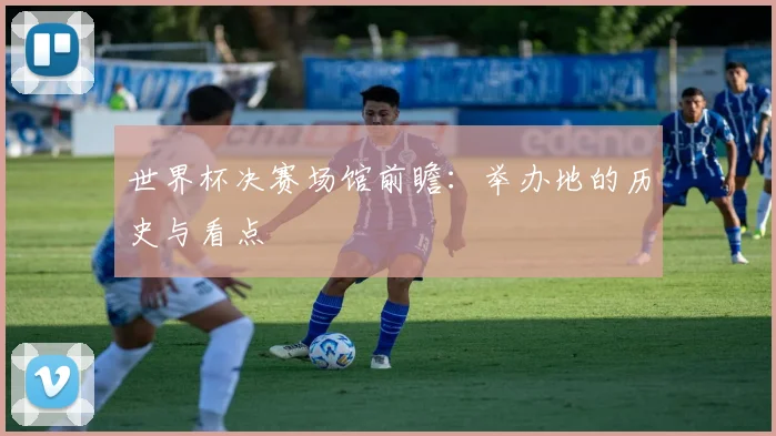 世界杯决赛场馆前瞻：举办地的历史与看点
