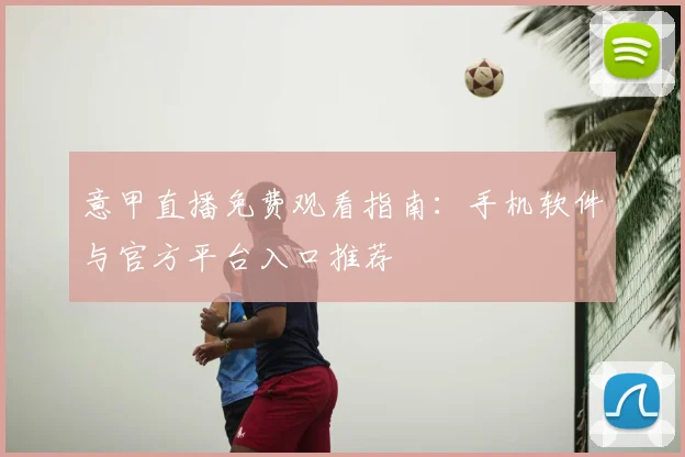 意甲直播免费观看指南：手机软件与官方平台入口推荐