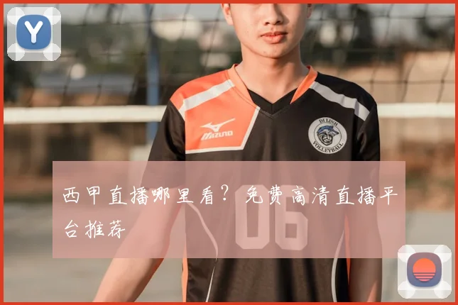 西甲直播哪里看？免费高清直播平台推荐
