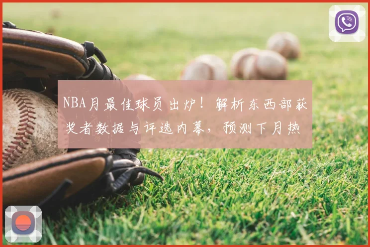 NBA月最佳球员出炉！解析东西部获奖者数据与评选内幕，预测下月热门人选