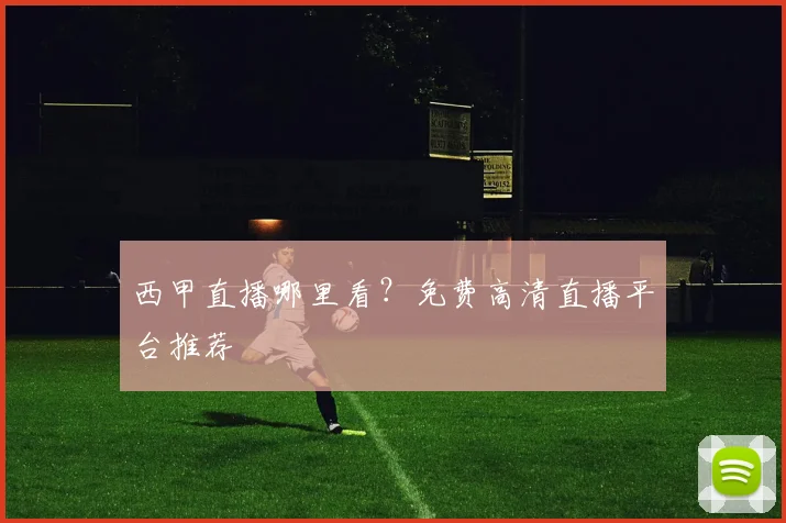 西甲直播哪里看?免费高清直播平台推荐